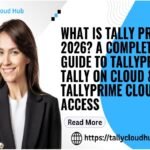 What is Tally Prime in 2026? A Complete Guide to Tally Prime, Tally on Cloud & TallyPrime Cloud Access